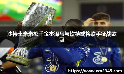 沙特土豪豪掷千金本泽马与坎特或将联手征战欧冠