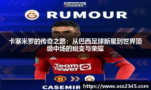 卡塞米罗的传奇之路：从巴西足球新星到世界顶级中场的蜕变与荣耀
