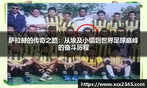 萨拉赫的传奇之路：从埃及小镇到世界足球巅峰的奋斗历程