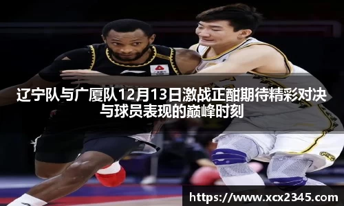 辽宁队与广厦队12月13日激战正酣期待精彩对决与球员表现的巅峰时刻