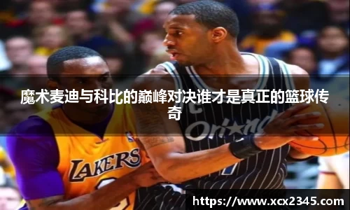 魔术麦迪与科比的巅峰对决谁才是真正的篮球传奇